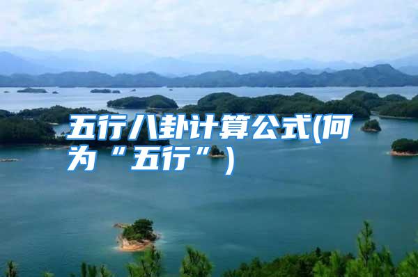 五行八卦计算公式(何为“五行”)