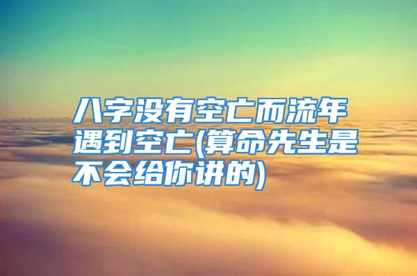 八字没有空亡而流年遇到空亡(算命先生是不会给你讲的)