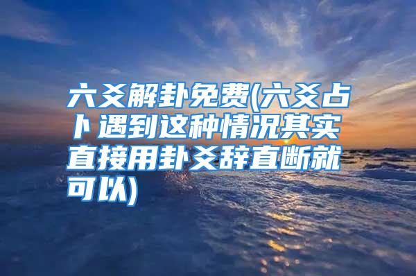 六爻解卦免费(六爻占卜遇到这种情况其实直接用卦爻辞直断就可以)