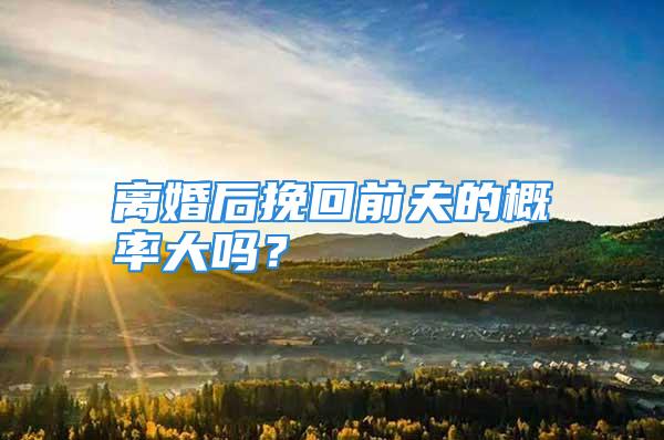 离婚后挽回前夫的概率大吗？