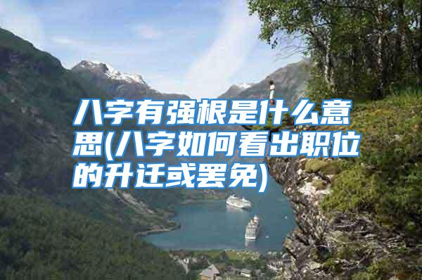 八字有强根是什么意思(八字如何看出职位的升迁或罢免)