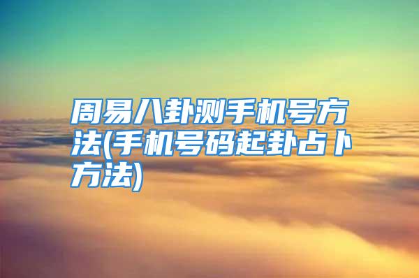 周易八卦测手机号方法(手机号码起卦占卜方法)