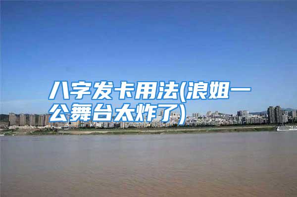 八字发卡用法(浪姐一公舞台太炸了)