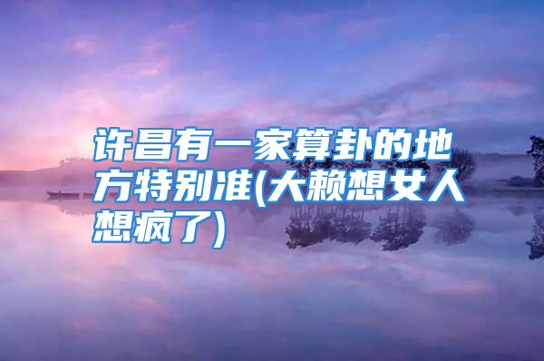 许昌有一家算卦的地方特别准(大赖想女人想疯了)