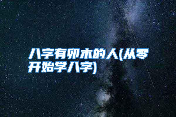 八字有卯木的人(从零开始学八字)