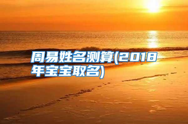 周易姓名测算(2018年宝宝取名)