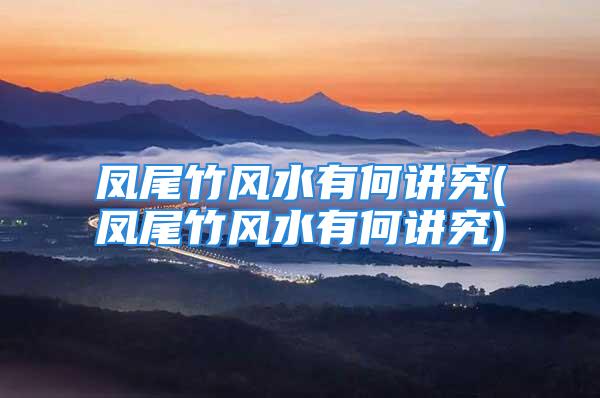 凤尾竹风水有何讲究(凤尾竹风水有何讲究)