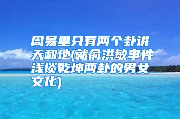 周易里只有两个卦讲天和地(就俞洪敏事件浅谈乾坤两卦的男女文化)