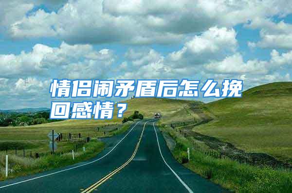 情侣闹矛盾后怎么挽回感情？