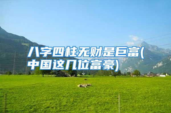 八字四柱无财是巨富(中国这几位富豪)