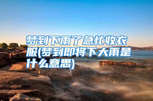 梦到下雨了急忙收衣服(梦到即将下大雨是什么意思)