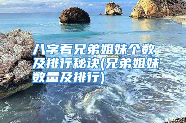 八字看兄弟姐妹个数及排行秘诀(兄弟姐妹数量及排行)