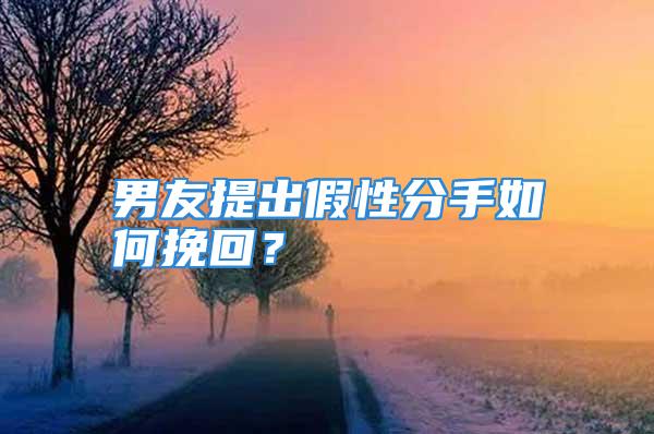 男友提出假性分手如何挽回？