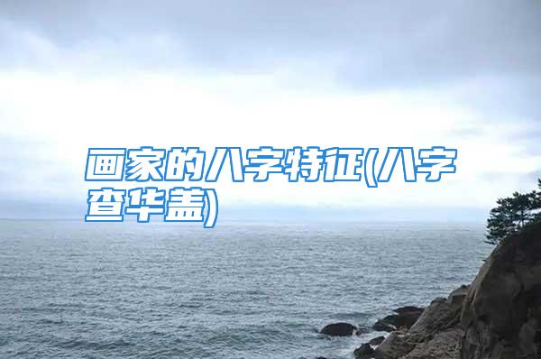 画家的八字特征(八字查华盖)