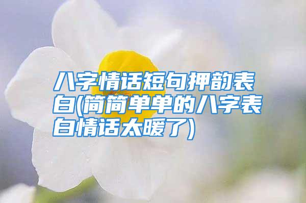 八字情话短句押韵表白(简简单单的八字表白情话太暖了)