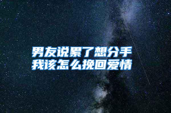 男友说累了想分手 我该怎么挽回爱情