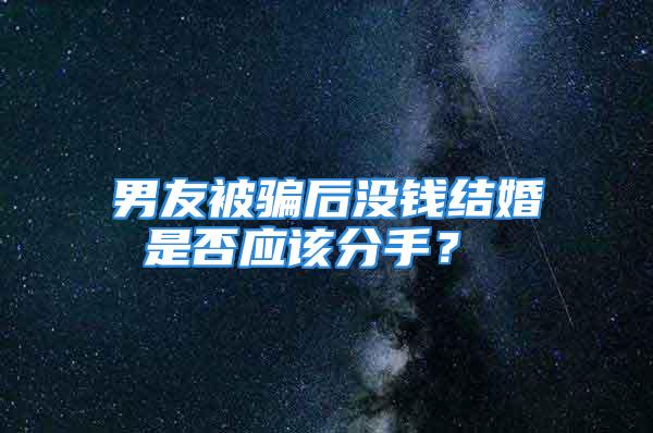 男友被骗后没钱结婚 是否应该分手？