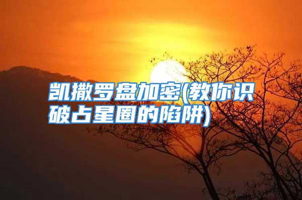 凯撒罗盘加密(教你识破占星圈的陷阱)