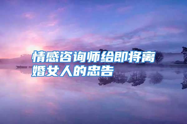 情感咨询师给即将离婚女人的忠告