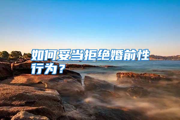 如何妥当拒绝婚前性行为？