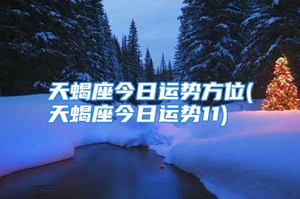 天蝎座今日运势方位(天蝎座今日运势11)