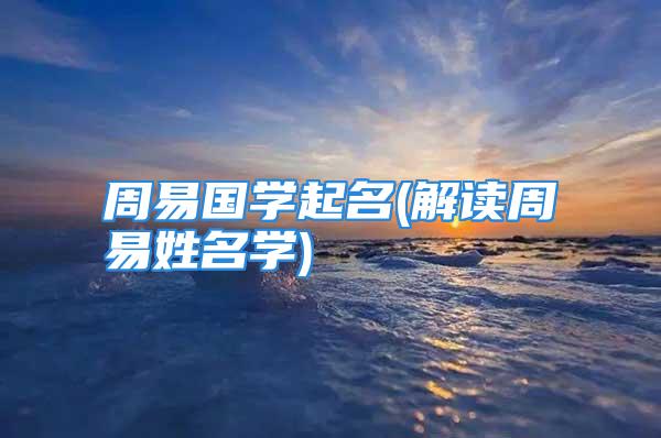 周易国学起名(解读周易姓名学)