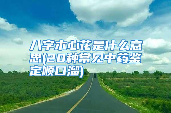 八字木心花是什么意思(20种常见中药鉴定顺口溜)