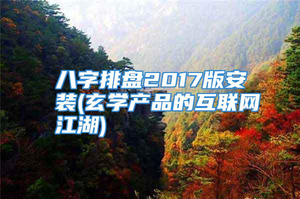 八字排盘2017版安装(玄学产品的互联网江湖)