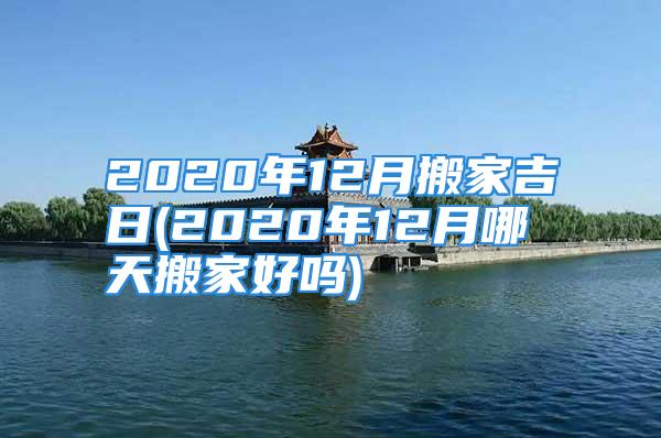 2020年12月搬家吉日(2020年12月哪天搬家好吗)