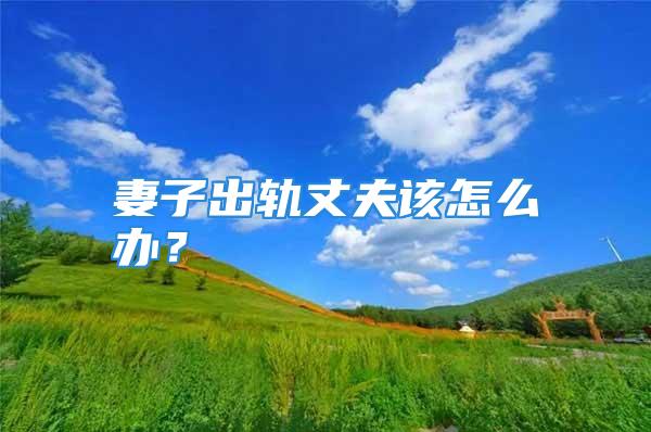 妻子出轨丈夫该怎么办？