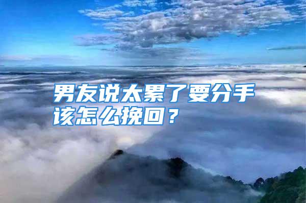 男友说太累了要分手该怎么挽回？