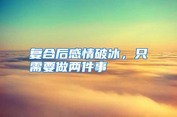 复合后感情破冰，只需要做两件事