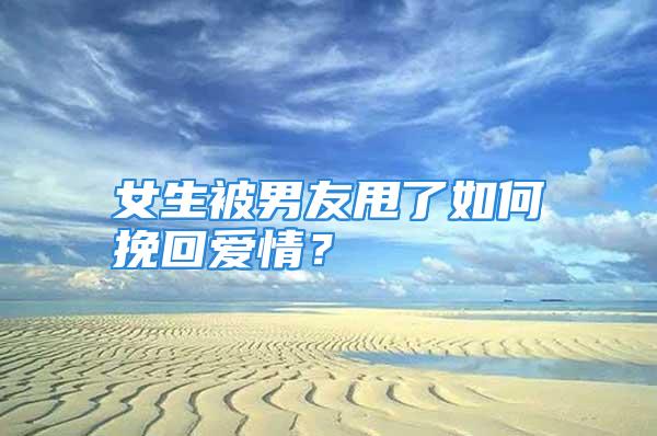 女生被男友甩了如何挽回爱情？