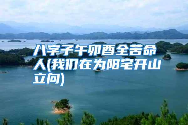 八字子午卯酉全苦命人(我们在为阳宅开山立向)