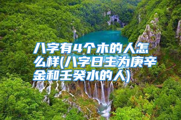 八字有4个木的人怎么样(八字日主为庚辛金和壬癸水的人)