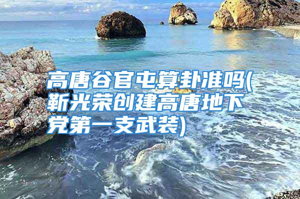 高唐谷官屯算卦准吗(靳光荣创建高唐地下党第一支武装)