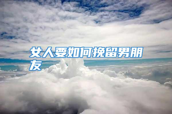 女人要如何挽留男朋友