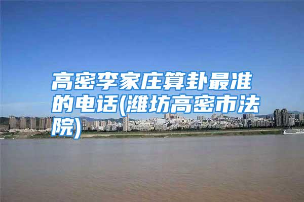 高密李家庄算卦最准的电话(潍坊高密市法院)