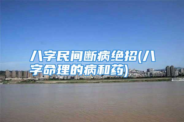 八字民间断病绝招(八字命理的病和药)