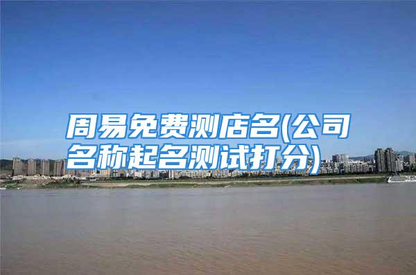 周易免费测店名(公司名称起名测试打分)