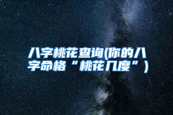 八字桃花查询(你的八字命格“桃花几度”)