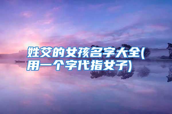 姓艾的女孩名字大全(用一个字代指女子)