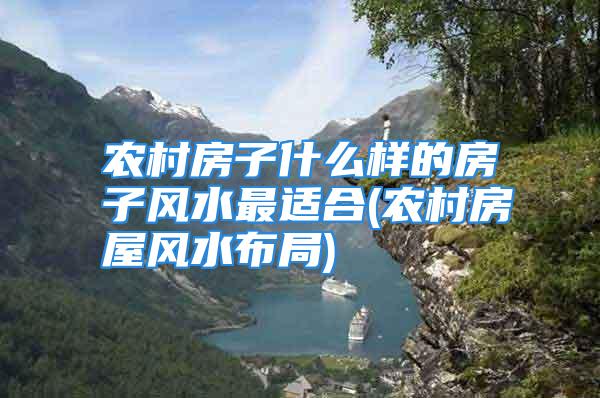 农村房子什么样的房子风水最适合(农村房屋风水布局)