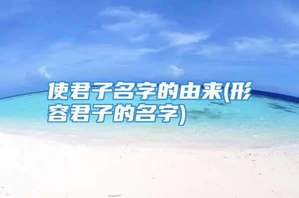 使君子名字的由来(形容君子的名字)