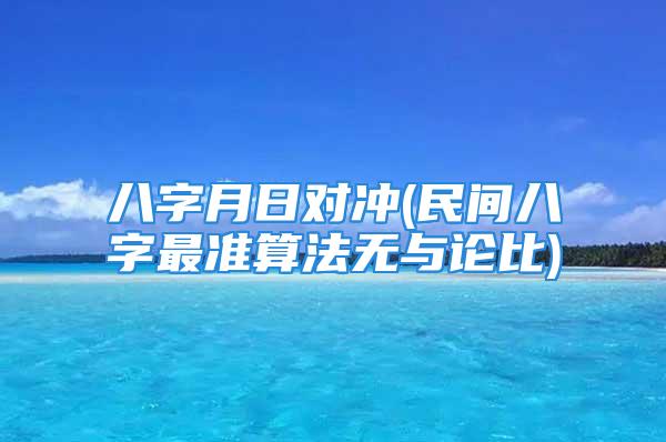 八字月日对冲(民间八字最准算法无与论比)