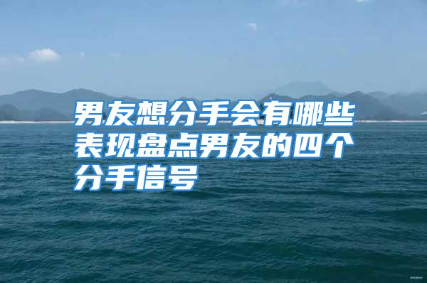 男友想分手会有哪些表现盘点男友的四个分手信号