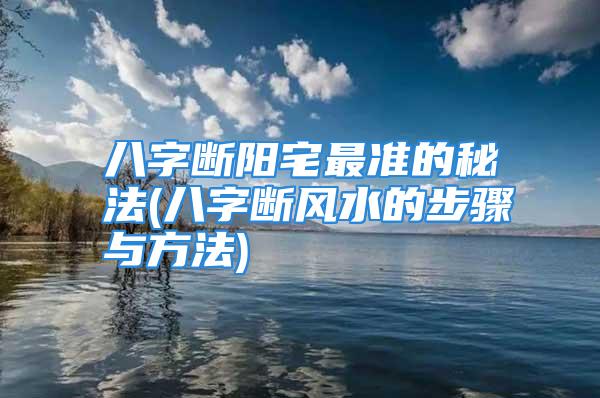 八字断阳宅最准的秘法(八字断风水的步骤与方法)