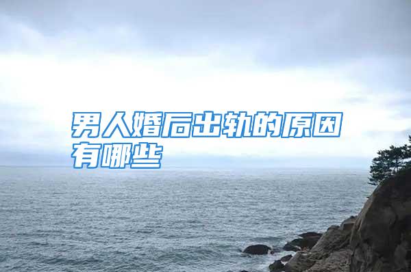 男人婚后出轨的原因有哪些