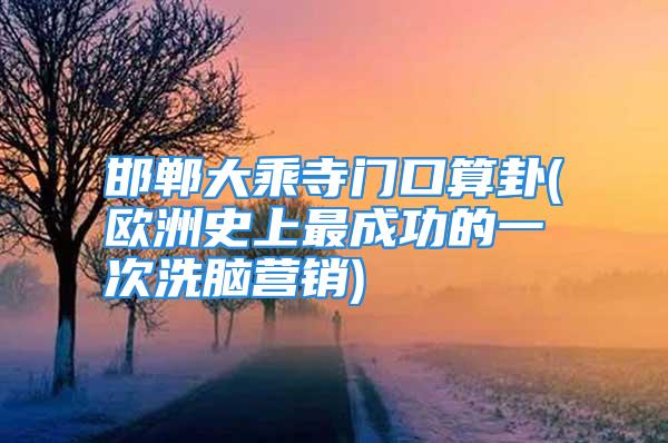 邯郸大乘寺门口算卦(欧洲史上最成功的一次洗脑营销)