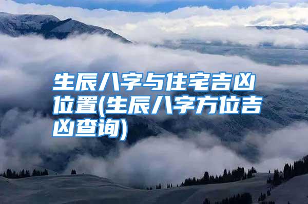 生辰八字与住宅吉凶位置(生辰八字方位吉凶查询)